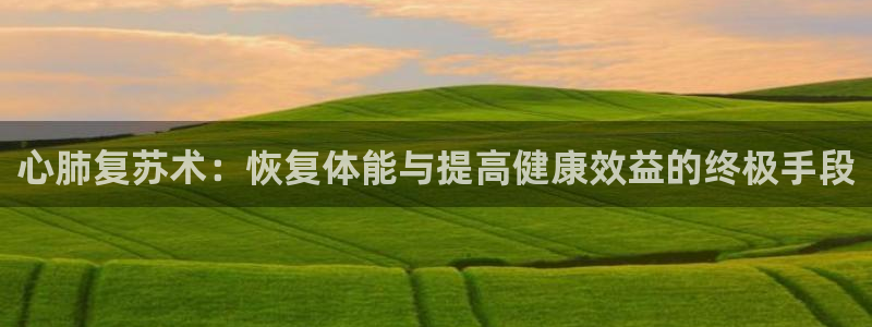 必一运动体育官网：心肺复苏术：恢复体能与提高健康效益的终极手段