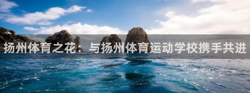 必一运动bsport体育：扬州体育之花：与扬州体育运动学校携手共进