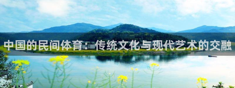 必一运动体育：中国的民间体育：传统文化与现代艺术的交融