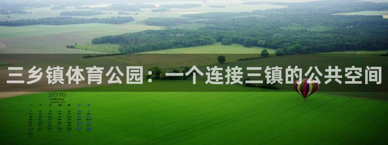 b体育必一运动官网：三乡镇体育公园：一个连接三镇的公共空间