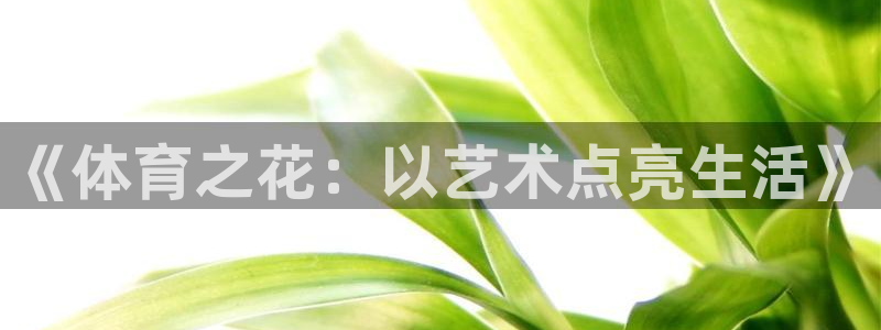 必一运动：《体育之花：以艺术点亮生活》