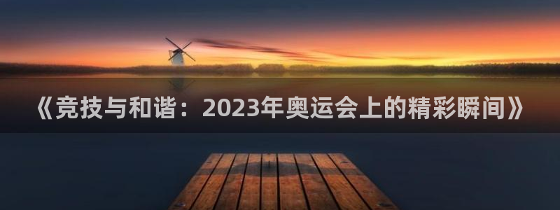 必一运动：《竞技与和谐：2023年奥运会上的精彩瞬间》